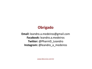 Obrigado	
  
!
Email:	
  leandro.a.medeiros@gmail.com	
  
Facabook:	
  leandro.a.medeiros	
  
Twitter:	
  @PharmD_Leandro	
  
Instagram:	
  @leandro_a_medeiros
www.idecursos.com.br
 