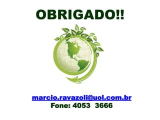 OBRIGADO!!

marcio.ravazoli@uol.com.br
Fone: 4053 3666

 