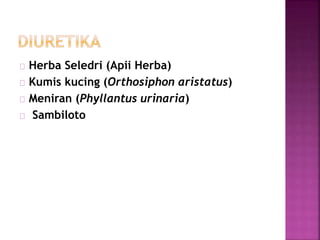 Herba Seledri (Apii Herba) 
Kumis kucing (Orthosiphon aristatus) 
Meniran (Phyllantus urinaria) 
Sambiloto 
 