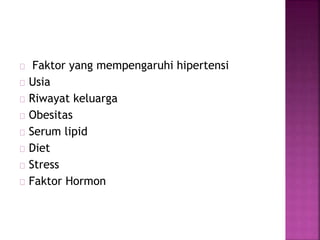 Faktor yang mempengaruhi hipertensi 
Usia 
Riwayat keluarga 
Obesitas 
Serum lipid 
Diet 
Stress 
Faktor Hormon 
 