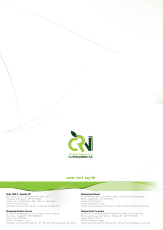 Sede CRN-1- Brasília-DF
SCN - Qd. 1 – Bl. E – Ed. Central Park - Sala 1.611
Asa Norte - Brasília-DF - CEP 70711-903
Telefax: (61) 3328-3078, (61) 3961-7300, (61) 8416-7640
E-mail: crn1@crn1.org.br
Horário de funcionamento: 8h às 17h (segunda a sexta-feira)
Delegacia de Goiás
Av. Anhanguera, 4.803 - 11º andar – sala 1.101 - Ed. Rita de Albuquerque
Centro - Goiâ nia-GO - CEP 74038-900
Telefax: (62) 3225-6730
E-mail: crn1go@crn1.org.br
Horário de funcionamento: 8h30 às 12h–13h às 17h30 (segunda a sexta-feira)
Delegacia de Mato Grosso
Av. Rubens de Mendonça n°990 - Ed. Empire Center, sala 502
Bairro Baú - Cuiabá-MT - CEP: 78008-000
Telefax: (65) 3052-8380
E-mail: crn1mt@crn1.org.br
Horário de funcionamento: 8h30 às 12h – 13h às 17h30 (segunda a sexta-feira)
Delegacia de Tocantins
Quadra 101 Sul, Avenida Joaquim Teotô nio Segurado, Lote 03, Sala 505,
Ed. Executivo Carpe Diem, Centro – Palmas-TO – CEP 77015-002
Telefax: (63) 3217-2406
E-mail: crn1to@crn1.org.br
Horário de funcionamento: 8h30 às 12h – 13h às 17h30 (segunda a sexta-feira)
www.crn1.org.br
 