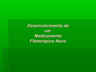 Desenvolvimento deDesenvolvimento de
umum
MedicamentoMedicamento
Fitoterápico NovoFitoterápico Novo
 