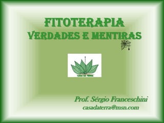 Fitoterapia
Verdades e Mentiras




       Prof. Sérgio Franceschini
         casadaterra@msn.com
 