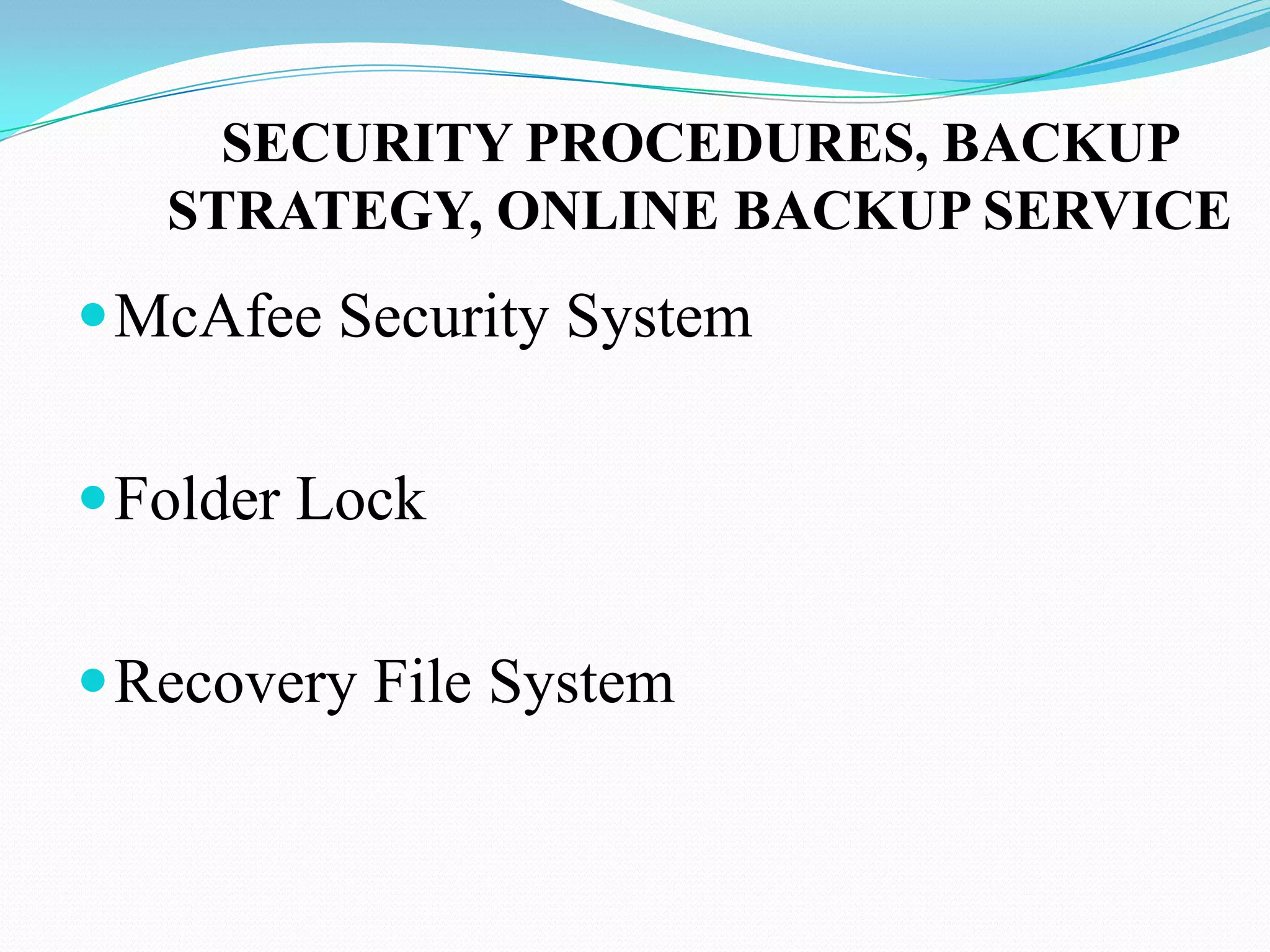 SECURITY PROCEDURES, BACKUP
   STRATEGY, ONLINE BACKUP SERVICE
 McAfee Security System


 Folder Lock


 Recovery File System
 