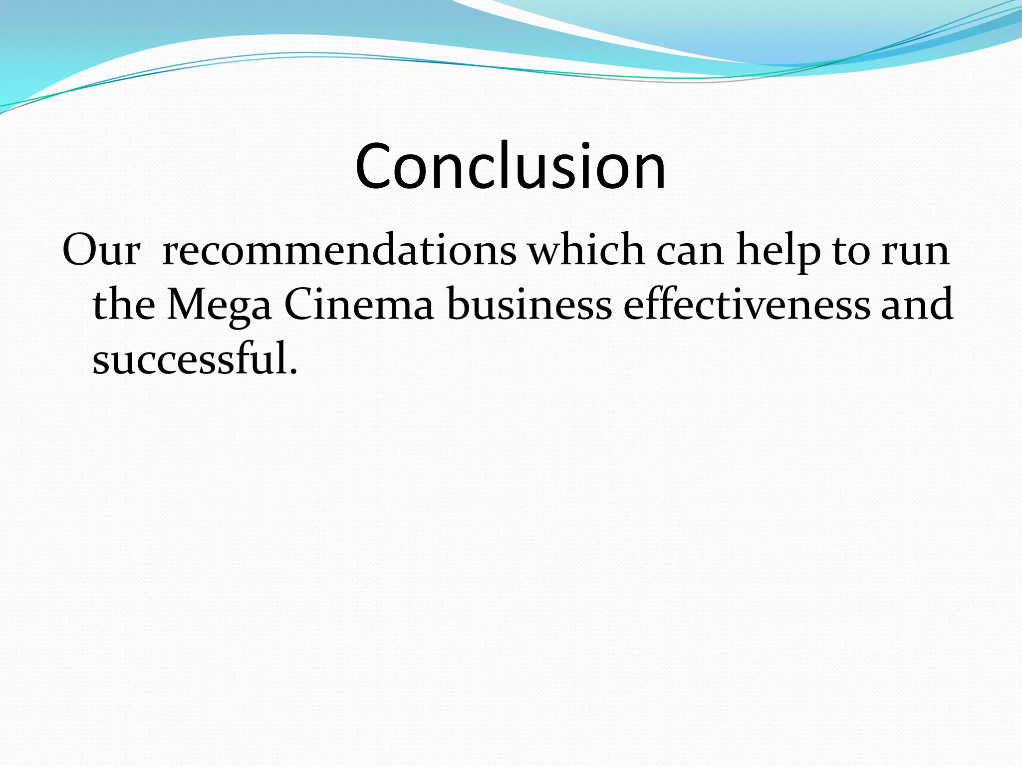 Conclusion
Our recommendations which can help to run
 the Mega Cinema business effectiveness and
 successful.
 