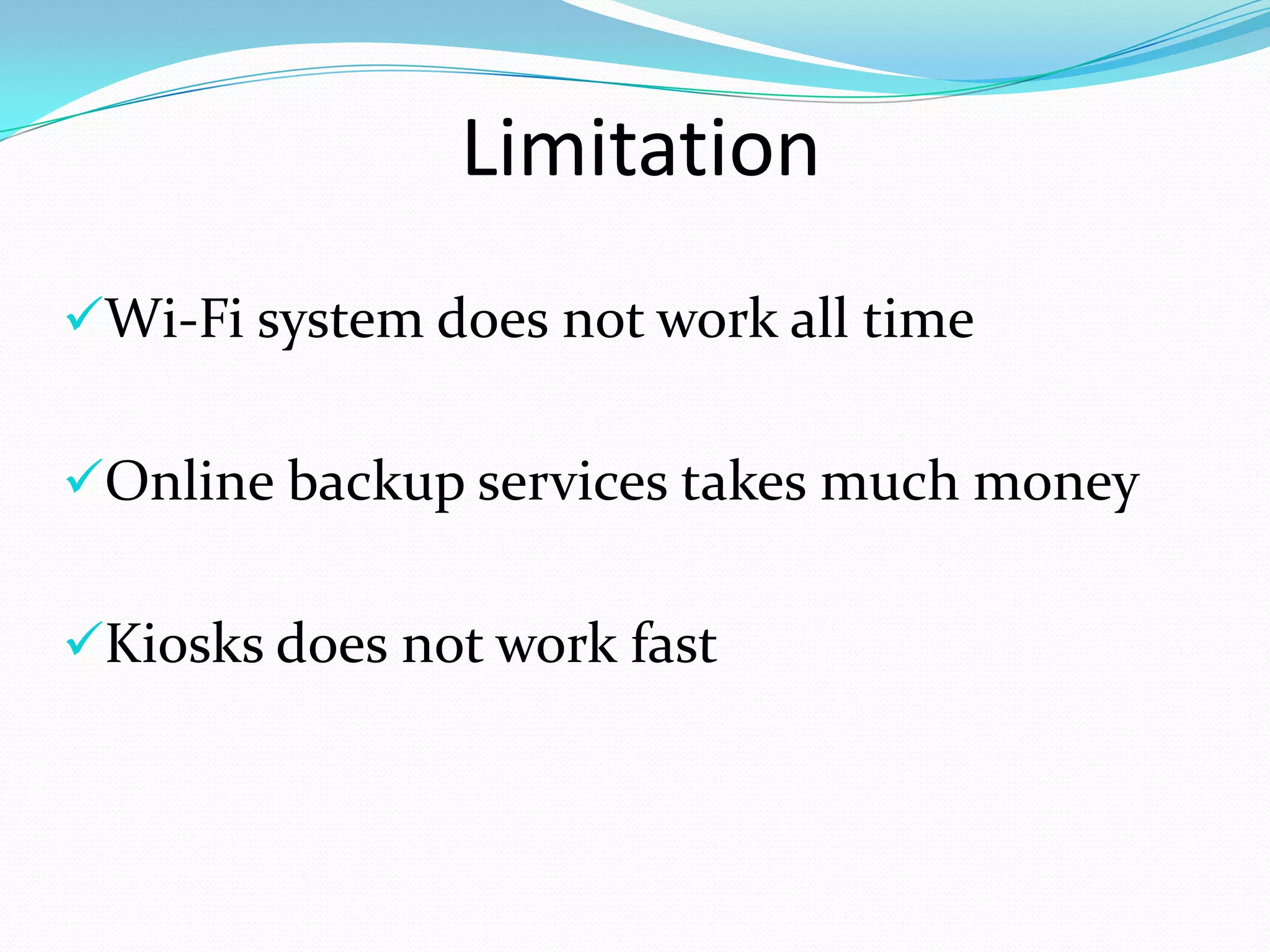 Limitation
Wi-Fi system does not work all time


Online backup services takes much money


Kiosks does not work fast
 