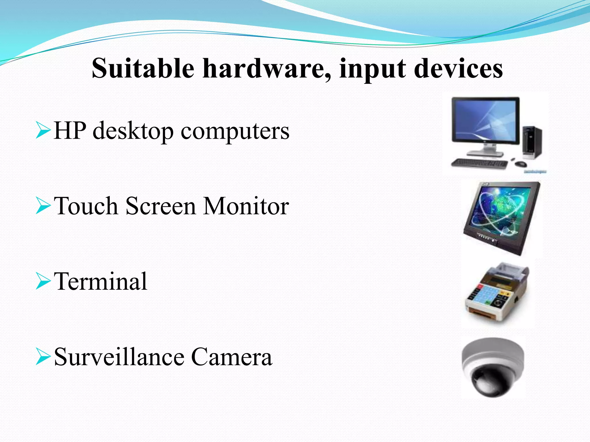 Suitable hardware, input devices

HP desktop computers


Touch Screen Monitor


Terminal


Surveillance Camera
 