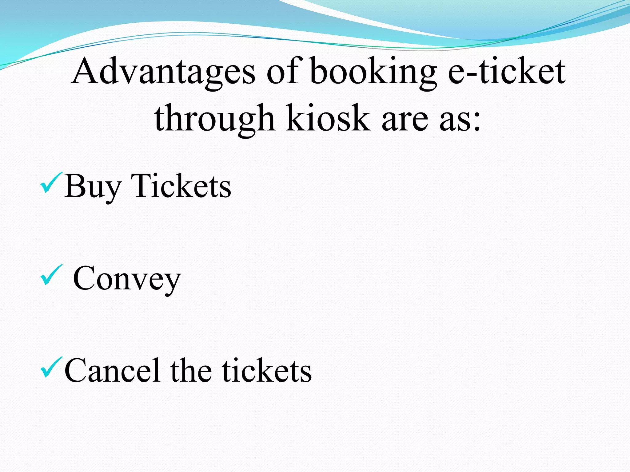Advantages of booking e-ticket
      through kiosk are as:
Buy Tickets

 Convey

Cancel the tickets
 