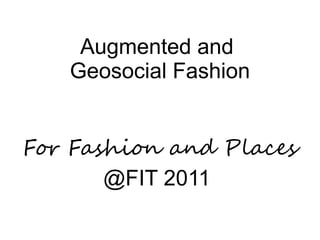 Augmented and
   Geosocial Fashion


For Fashion and Places
       @FIT 2011
 