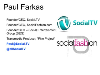 Paul Farkas
Founder/CEO, Social.TV
Founder/CEO, SocialFashion.com
Founder/CEO – Social Entertainment
Group (SEG)
Transmedi...