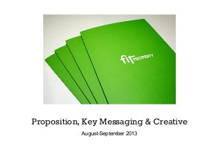 Proposition, Key Messaging & Creative
August-September 2013
 