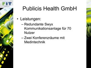 Publicis Health GmbHLeistungen:Redundante Swyx Kommunikationsanlage für 70 NutzerZwei Konferenzräume mit Medintechnik