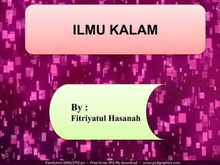 ILMU KALAM 
By : 
Fitriyatul Hasanah 
 