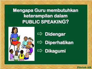 Mengapa Guru membutuhkanketerampilandalamPUBLIC SPEAKING?DidengarDiperhatikanDikagumi