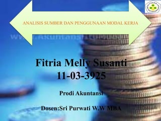 ANALISIS SUMBER DAN PENGGUNAAN MODAL KERJA
Fitria Melly Susanti
11-03-3925
Prodi Akuntansi
Dosen:Sri Purwati W.W MBA
 