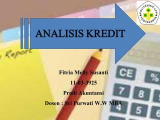Fitria Melly Susanti
11-03-3925
Prodi Akuntansi
Dosen : Sri Purwati W.W MBA
ANALISIS KREDIT
 