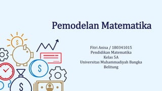 Pemodelan Matematika
Fitri Anisa / 180341015
Pendidikan Matematika
Kelas 5A
Universitas Muhammadiyah Bangka
Belitung
 