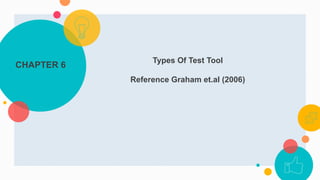 CHAPTER 6
Types Of Test Tool
Reference Graham et.al (2006)
 