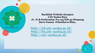 Backlink Website Kampus
UIN Suska Riau
JL. H.R Soebrantas No.155 KM.35 Simpang
Baru Panam Pekanbaru-Riau.
http://sif.uin-suska.ac.id/
http://fst.uin-suska.ac.id/
http://uin-suska.ac.id/
 