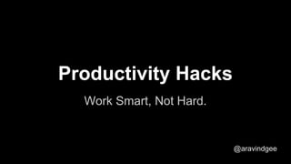 Work Smart, Not Hard.
Productivity Hacks
@aravindgee
 
