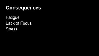 Consequences
Fatigue
Lack of Focus
Stress
 