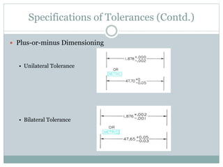 Specifications of Tolerances (Contd.)
 Plus-or-minus Dimensioning
• Unilateral Tolerance
• Bilateral Tolerance
 