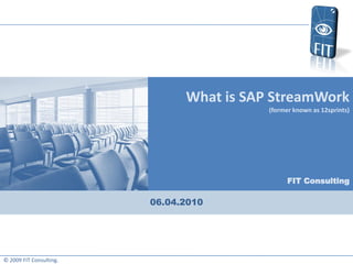 What is SAP StreamWork
                                          (former known as 12sprints)




                                                FIT Consulting

                         06.04.2010




© 2009 FIT Consulting.
 