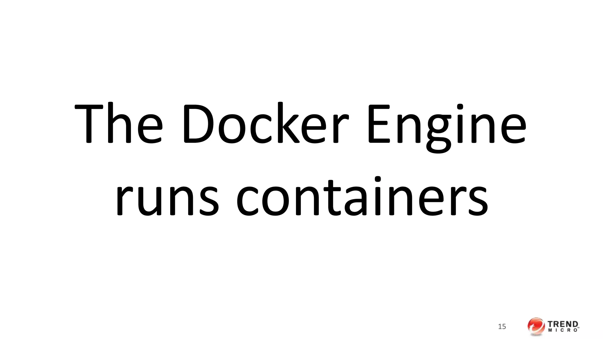 The Docker Engine 
runs containers 
15 
 