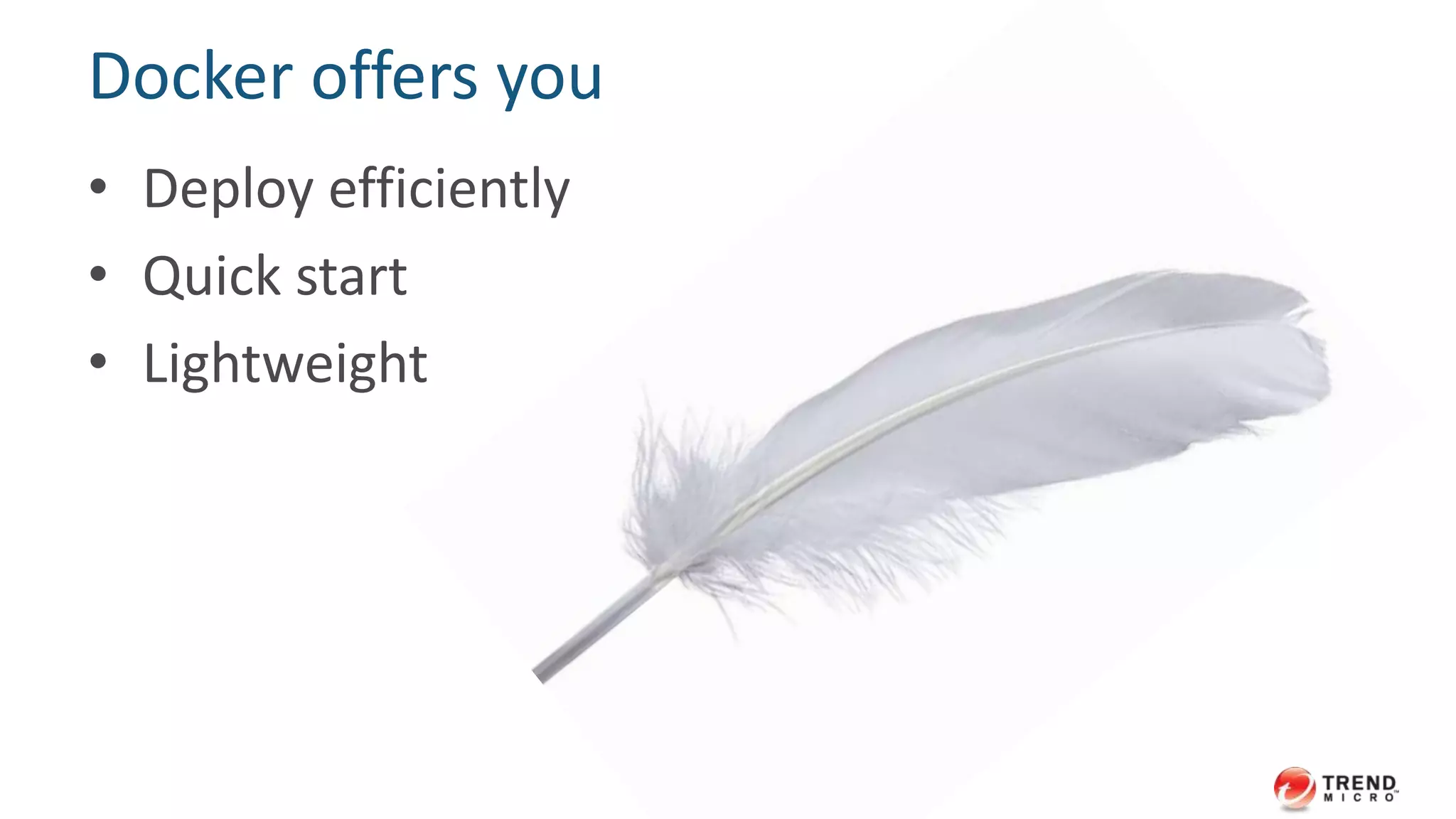 Docker offers you 
• Deploy efficiently 
• Quick start 
• Lightweight 
 