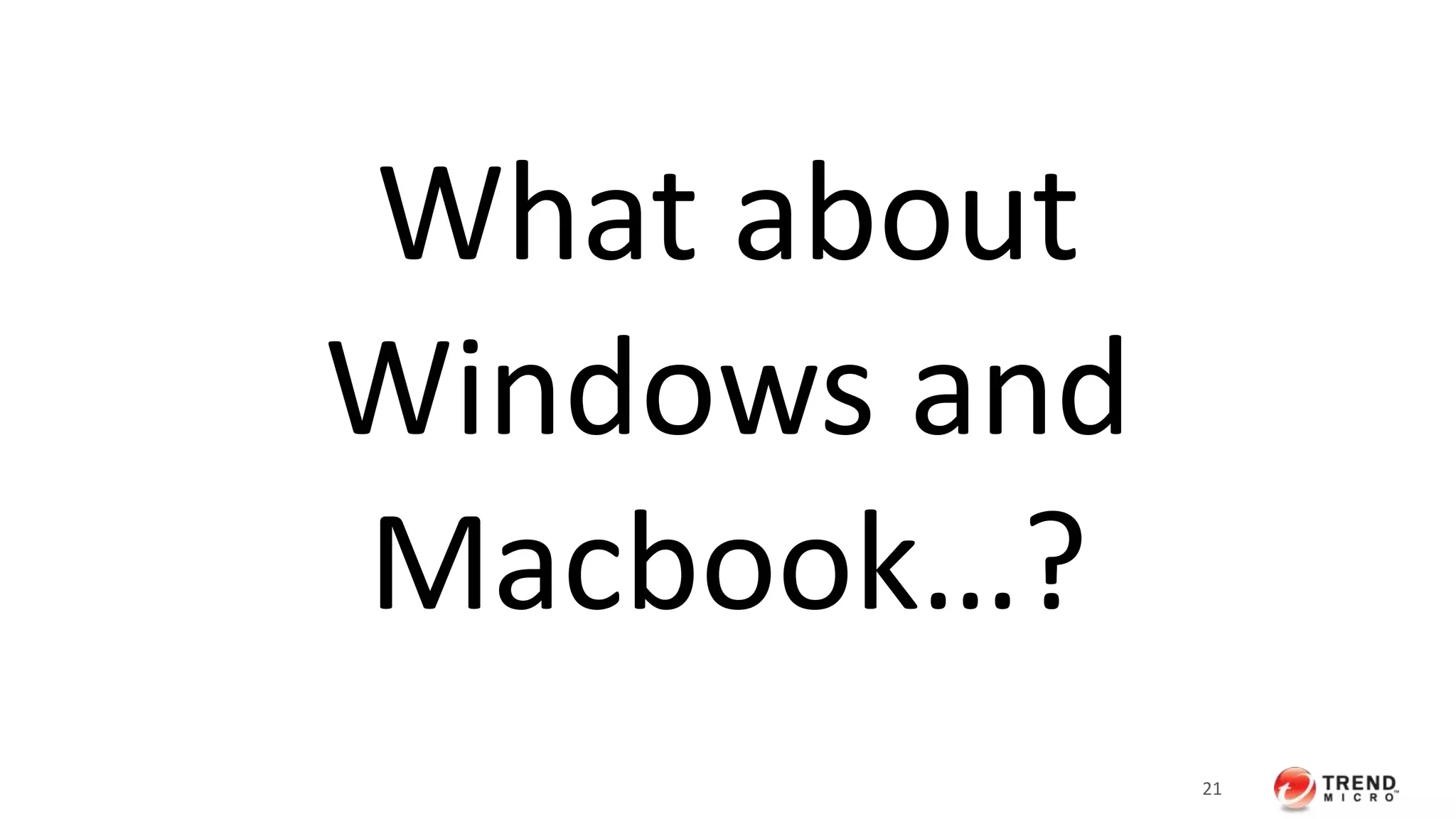 21 
What about 
Windows and 
Macbook…? 
 