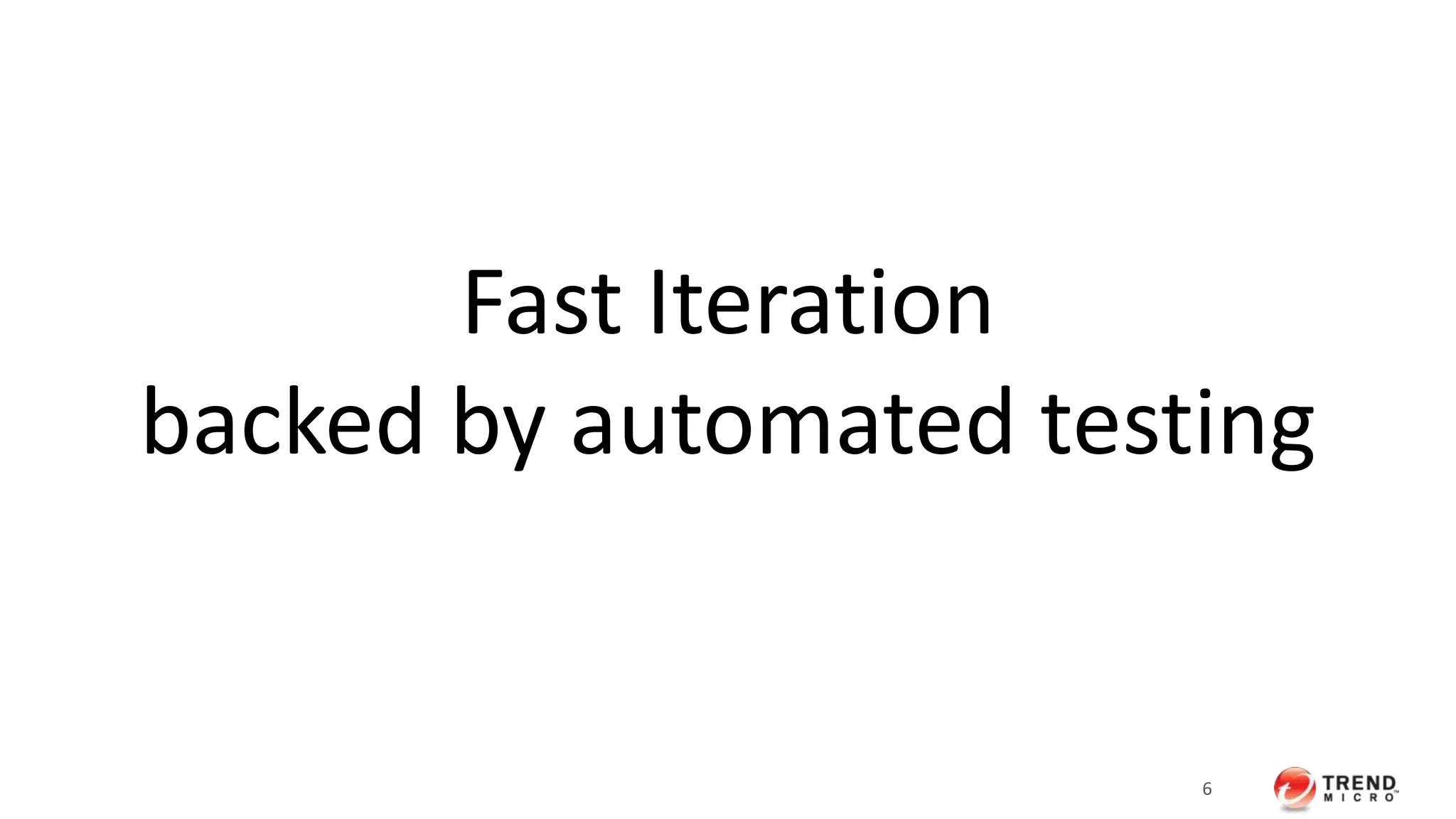 6 
Fast Iteration 
backed by automated testing 
 