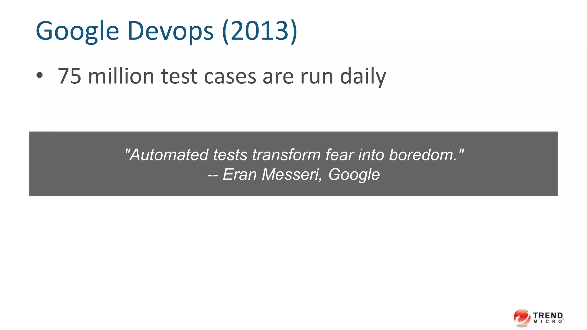 Google Devops (2013) 
• 75 million test cases are run daily 
"Automated tests transform fear into boredom." 
-- Eran Messeri, Google 
 
