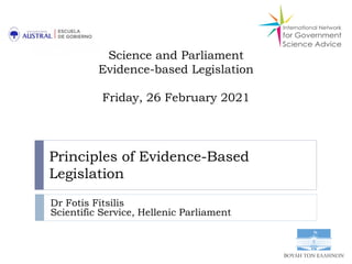 Principles of Evidence-Based
Legislation
Dr Fotis Fitsilis
Scientific Service, Hellenic Parliament
Science and Parliament
Evidence-based Legislation
Friday, 26 February 2021
 