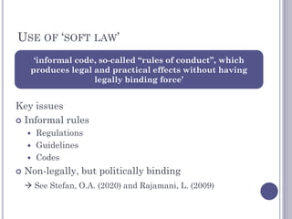 USE OF ‘SOFT LAW’
Key issues
 Informal rules
 Regulations
 Guidelines
 Codes
 Non-legally, but politically binding
 ...