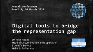 Digital tools to bridge
the representation gap
Dr. Fotis Fitsilis
Head of Documentation and Supervision
Scientific Service
Hellenic Parliament
Annual conference
Panel 5, 10 March 2021
 
