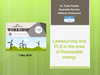Lawsourcing and
PLS in the area
of Renewable
energy
Dr. Fotis Fitsilis
Scientific Service
Hellenic Parliament
7 May 2019
 