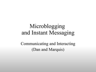 Microblogging  and Instant Messaging Communicating and Interacting (Dan and Marquis) 