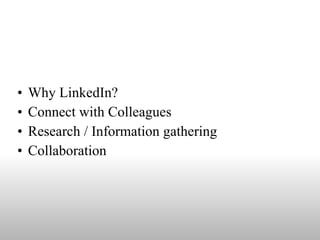 Why LinkedIn? Connect with Colleagues Research / Information gathering Collaboration  