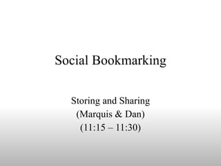Social Bookmarking Storing and Sharing (Marquis & Dan) (11:15 – 11:30) 