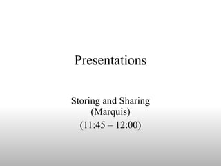 Presentations Storing and Sharing (Marquis) (11:45 – 12:00) 