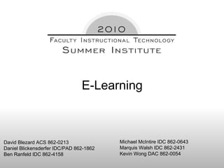 E-Learning David Blezard ACS 862-0213 Daniel Blickensderfer IDC/PAD 862-1862 Ben Ranfeld IDC 862-4158 Michael McIntire IDC 862-0643 Marquis Walsh IDC 862-2431 Kevin Wong DAC 862-0054 