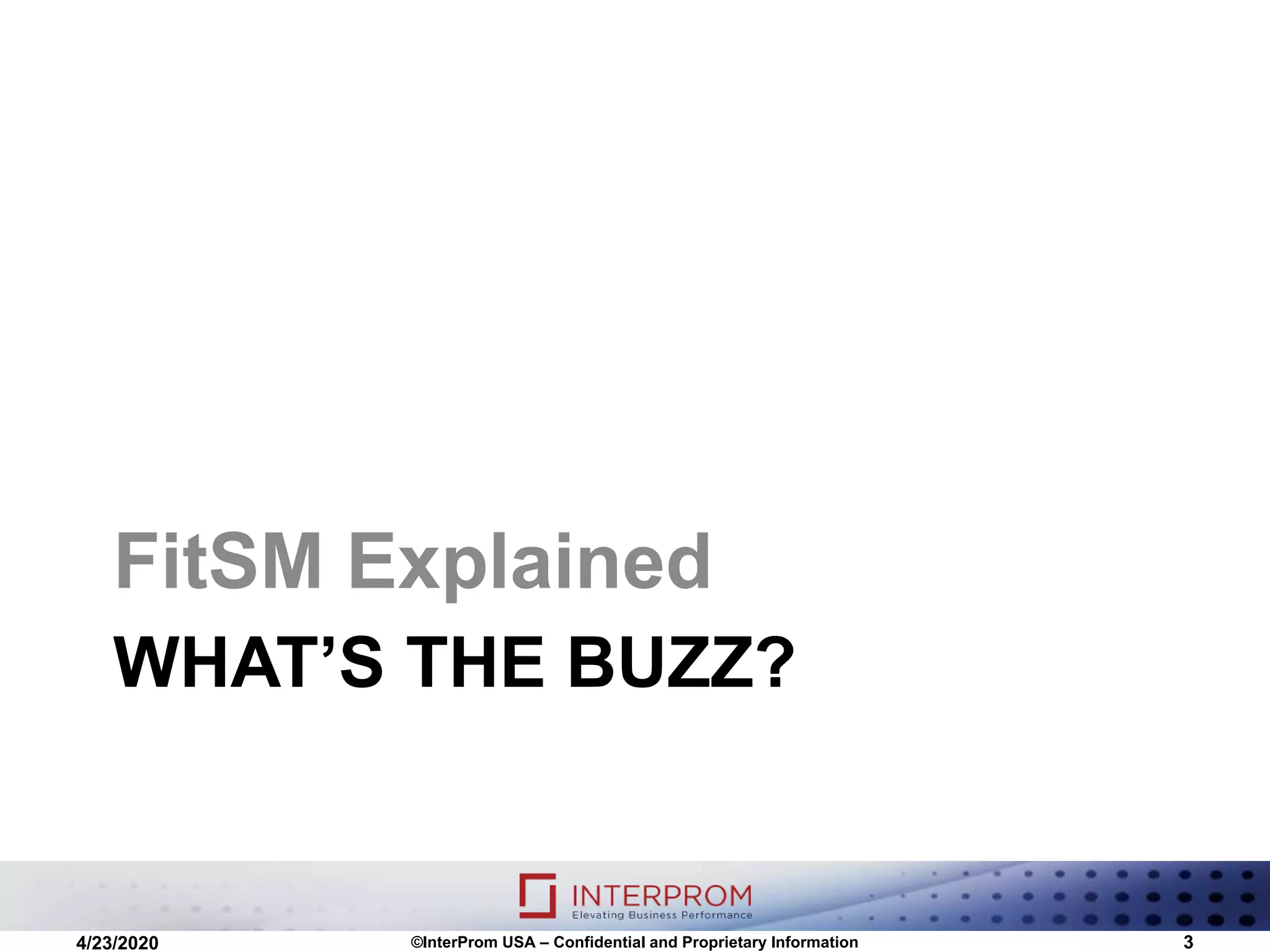 WHAT’S THE BUZZ?
FitSM Explained
©InterProm USA – Confidential and Proprietary Information 34/23/2020
 