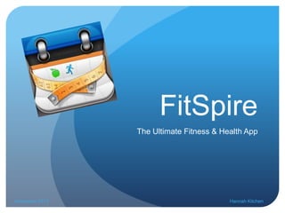 FitSpire
The Ultimate Fitness & Health App

November 2013

Hannah Kitchen

 