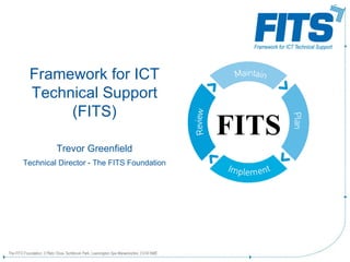 Framework for ICT Technical Support (FITS) Trevor Greenfield Technical Director - The FITS Foundation FITS 