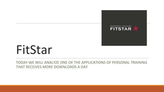FitStar
TODAY WE WILL ANALYZE ONE OF THE APPLICATIONS OF PERSONAL TRAINING
THAT RECEIVES MORE DOWNLOADS A DAY
 