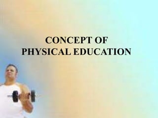 CONCEPT OF
PHYSICAL EDUCATION
 