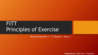 FITT
Principles of Exercise
Prepared by: Eddie San Z. Peñalosa
Physical Education 7 – 3rd Quarter | Topic 2
 