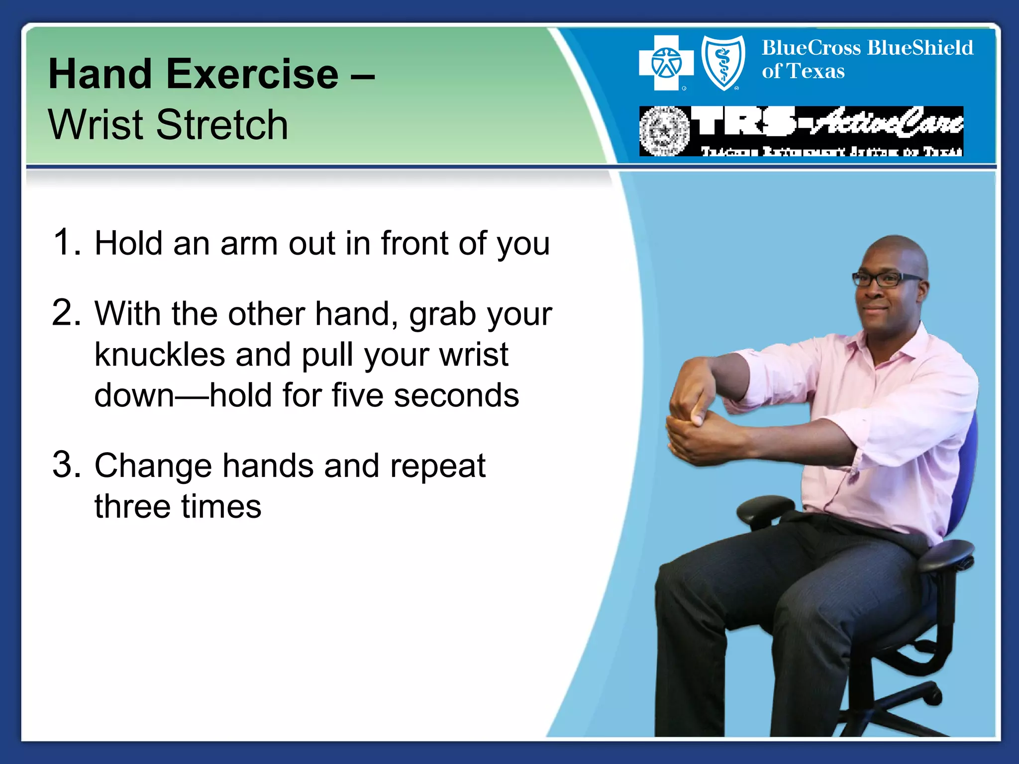 Hand Exercise –
Wrist Stretch
1. Hold an arm out in front of you
2. With the other hand, grab your
knuckles and pull your wrist
down—hold for five seconds
3. Change hands and repeat
three times
 