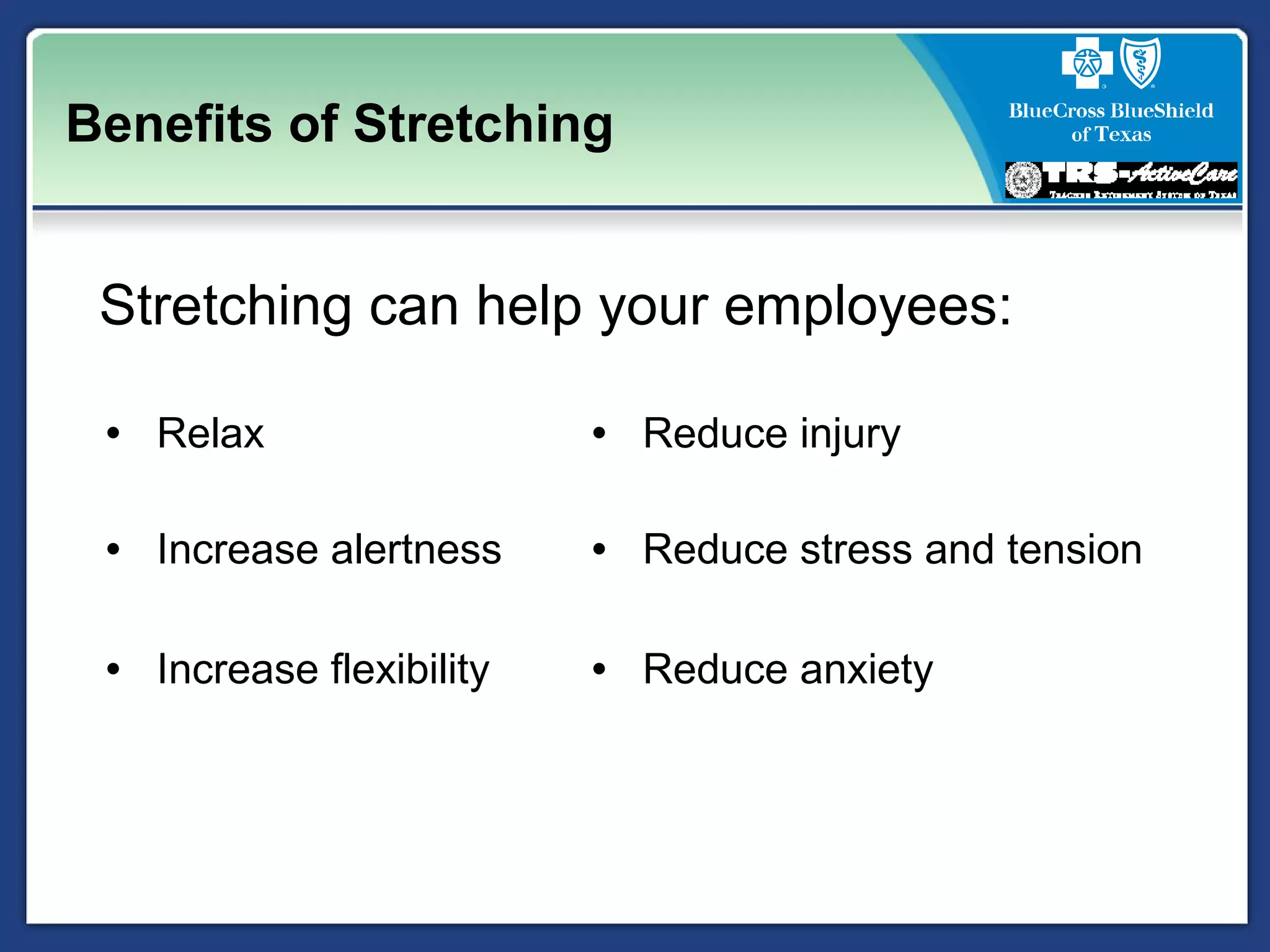 Benefits of Stretching
Stretching can help your employees:
• Relax • Reduce injury
• Increase alertness • Reduce stress and tension
• Increase flexibility • Reduce anxiety
 