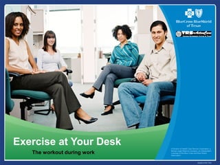 A Division of Health Care Service Corporation, a
Mutual Legal Reserve Company, an Independent
Licensee of the Blue Cross and Blue Shield
Association.
45298.0706 TRS
Exercise at Your Desk
The workout during work
 